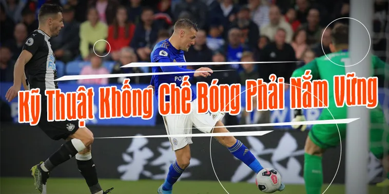 Tầm Quan Trọng Của Kỹ Thuật Khống Chế Bóng Trong Bóng Đá
